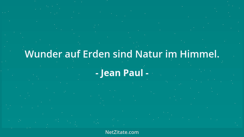 Jean Paul - Wunder auf Erden sind Natur im Himmel....