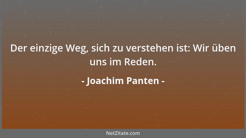 Joachim Panten - Der einzige Weg, sich zu verstehen ist: Wir üben uns im Reden....