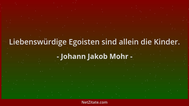Johann Jakob Mohr - Liebenswürdige Egoisten sind allein die Kinder....