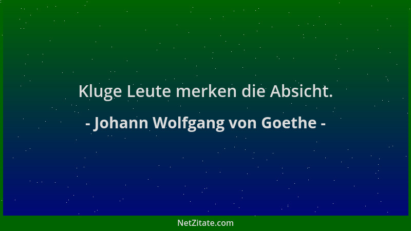 Johann Wolfgang von Goethe - Kluge Leute merken die Absicht....