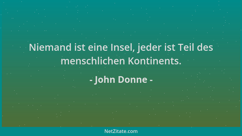 John Donne - Niemand ist eine Insel, jeder ist Teil des menschlichen Kontinents....