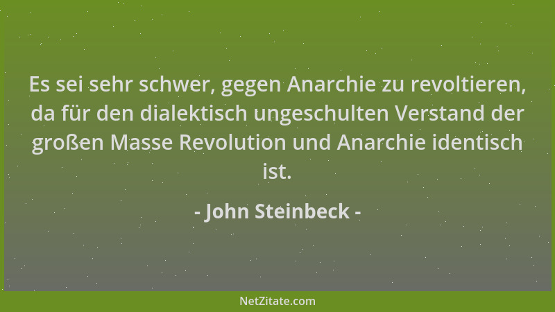 John Steinbeck - Es sei sehr schwer, gegen Anarchie zu revoltieren, da für den dialektisch ungeschulten Verstand der großen...