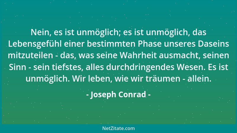 Joseph Conrad - Nein, es ist unmöglich; es ist unmöglich, das Lebensgefühl einer bestimmten Phase unseres Daseins mitzuteil...