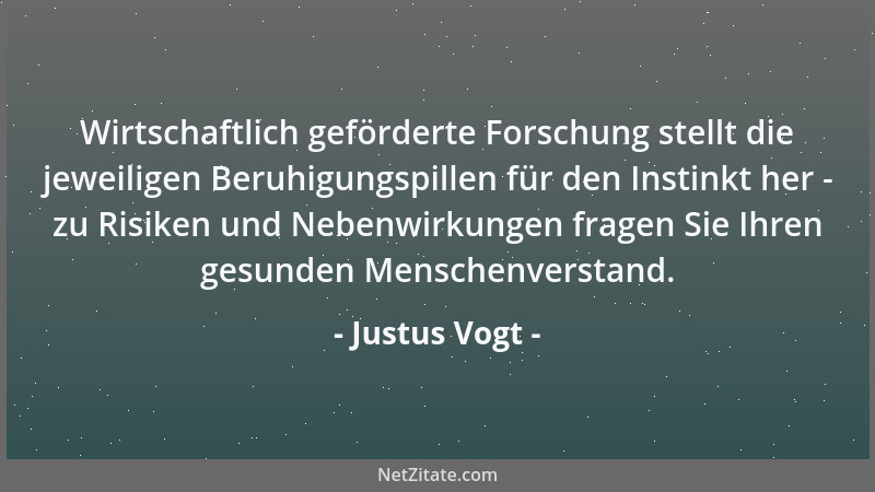 Justus Vogt - Wirtschaftlich geförderte Forschung stellt die jeweiligen Beruhigungspillen für den Instinkt her - zu Risiken...
