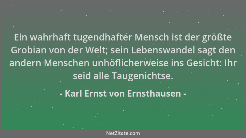 Karl Ernst von Ernsthausen - Ein wahrhaft tugendhafter Mensch ist der größte Grobian von der Welt; sein Lebenswandel sagt d...