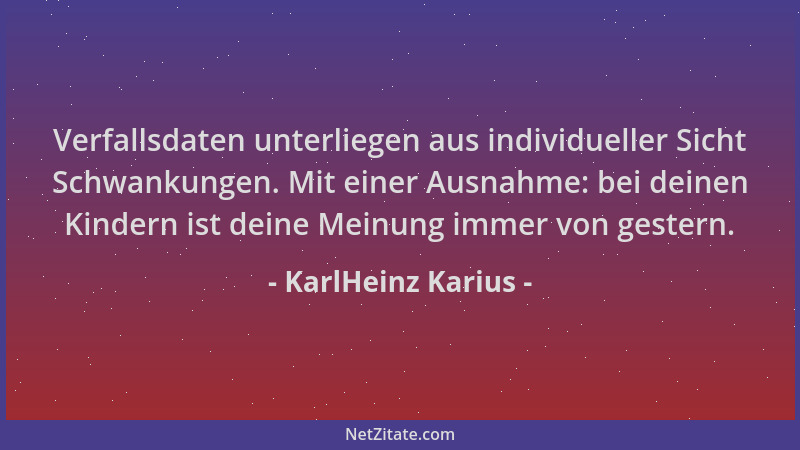 KarlHeinz Karius - Verfallsdaten unterliegen aus individueller Sicht Schwankungen. Mit einer Ausnahme: bei deinen Kindern i...