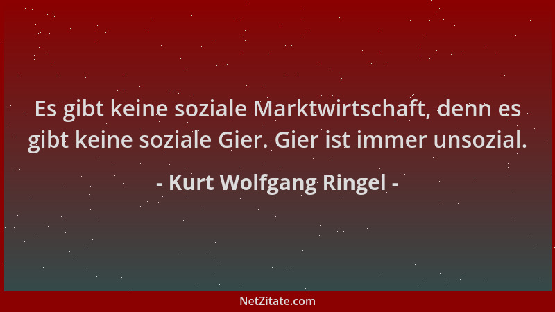 Kurt Wolfgang Ringel - Es gibt keine soziale Marktwirtschaft, denn es gibt keine soziale Gier. Gier ist immer unsozial....