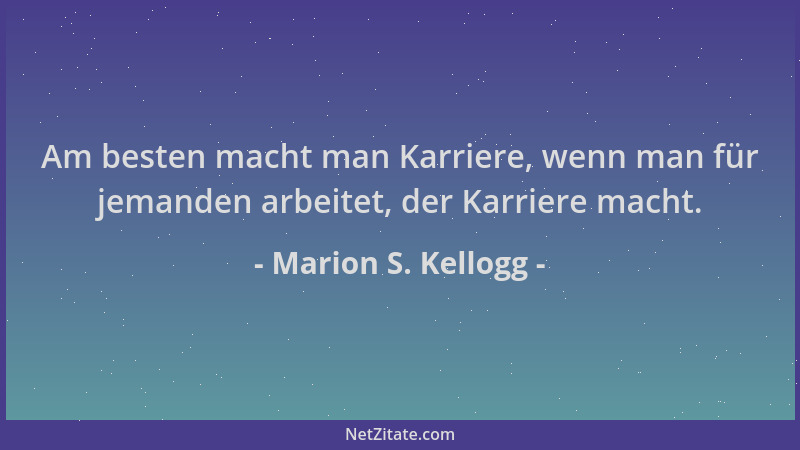 Marion S. Kellogg - Am besten macht man Karriere, wenn man für jemanden arbeitet, der Karriere macht....