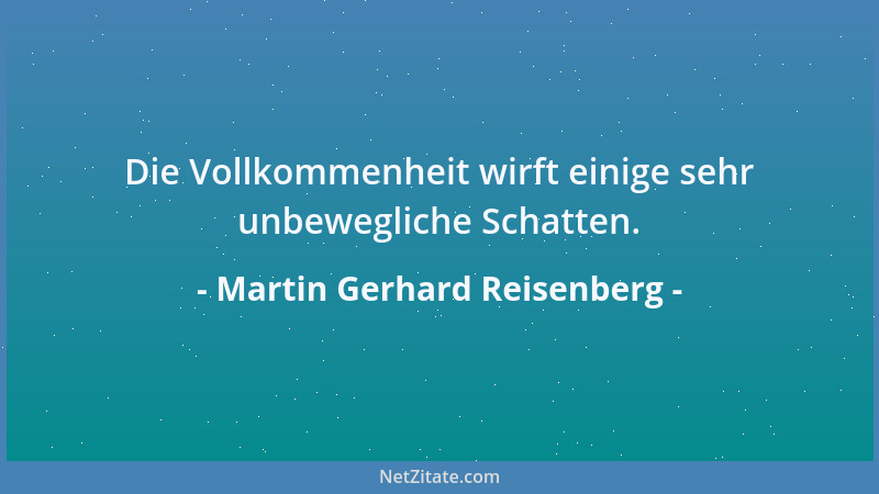 Martin Gerhard Reisenberg - Die Vollkommenheit wirft einige sehr unbewegliche Schatten....