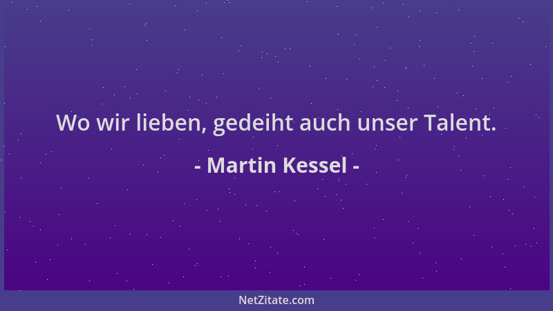 Martin Kessel - Wo wir lieben, gedeiht auch unser Talent....