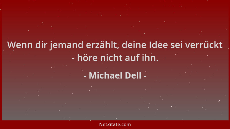Michael Dell - Wenn dir jemand erzählt, deine Idee sei verrückt - höre nicht auf ihn....