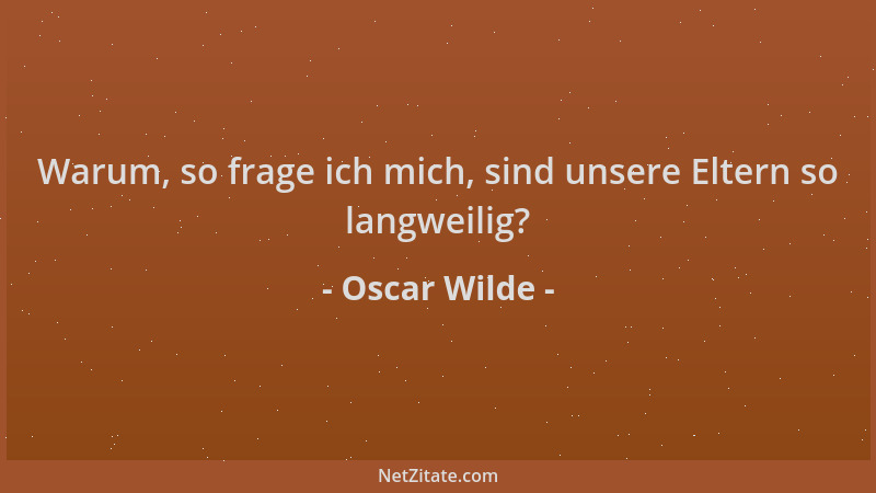 Oscar Wilde - Warum, so frage ich mich, sind unsere Eltern so langweilig?...