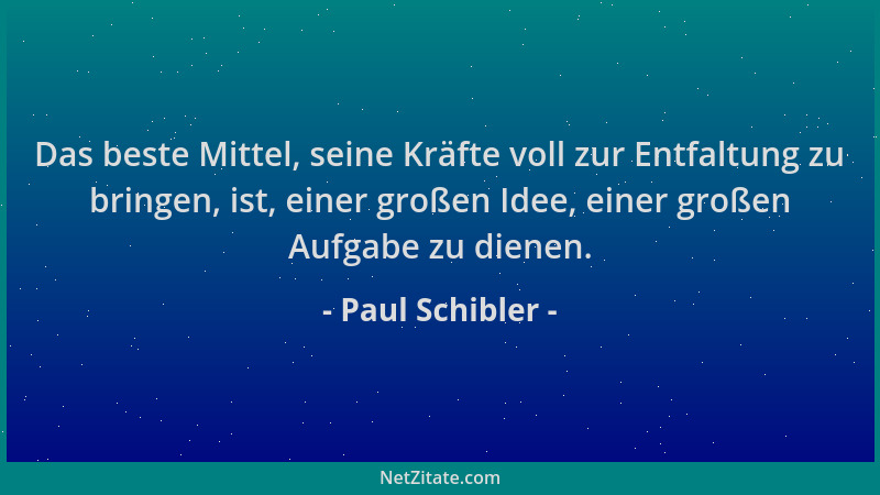 Paul Schibler - Das beste Mittel, seine Kräfte voll zur Entfaltung zu bringen, ist, einer großen Idee, einer großen Aufgabe...
