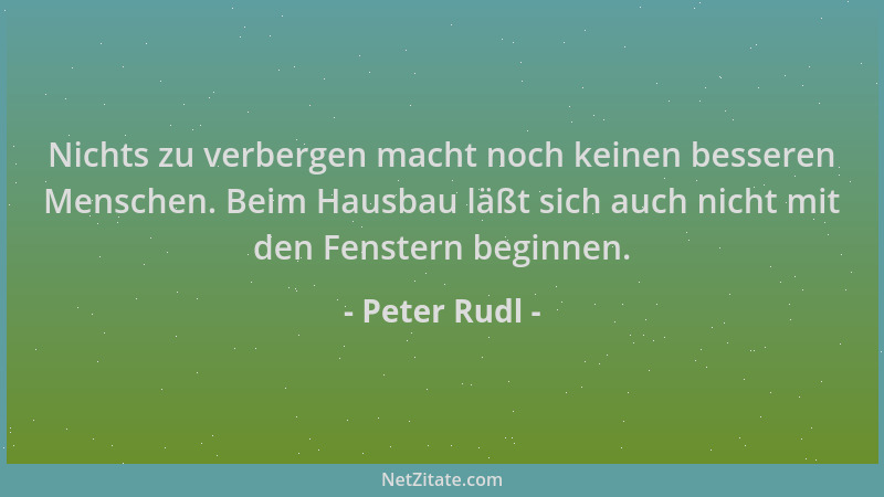 Peter Rudl - Nichts zu verbergen macht noch keinen besseren Menschen. Beim Hausbau läßt sich auch nicht mit den Fenstern be...
