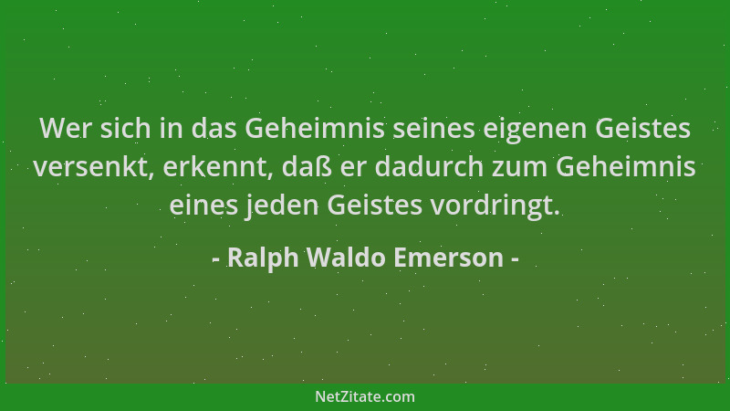 Ralph Waldo Emerson - Wer sich in das Geheimnis seines eigenen Geistes versenkt, erkennt, daß er dadurch zum Geheimnis eine...