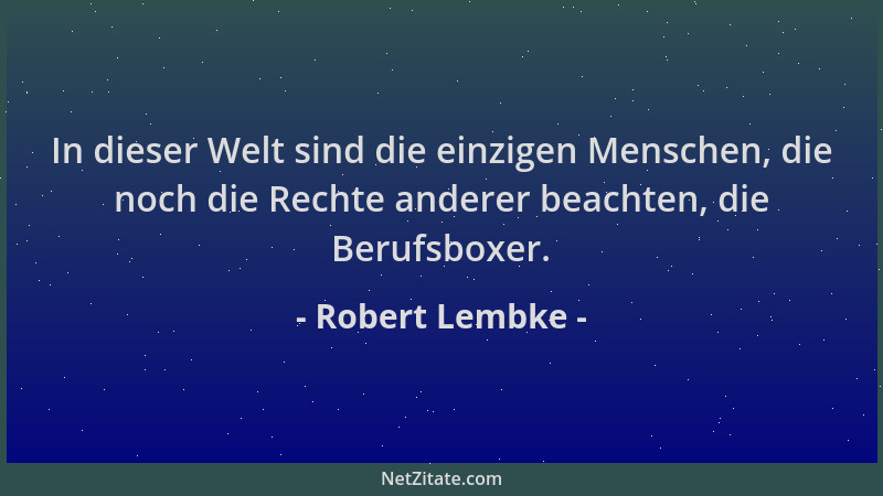 Robert Lembke - In dieser Welt sind die einzigen Menschen, die noch die Rechte anderer beachten, die Berufsboxer....