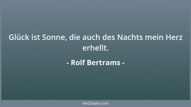 Rolf Bertrams - Glück ist Sonne, die auch des Nachts mein Herz erhellt....