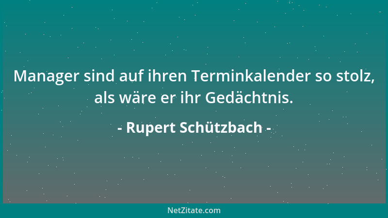 Rupert Schützbach - Manager sind auf ihren Terminkalender so stolz, als wäre er ihr Gedächtnis....