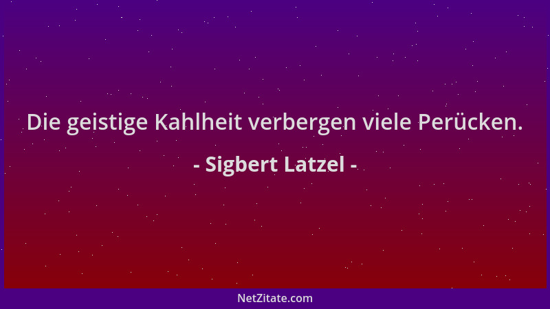 Sigbert Latzel - Die geistige Kahlheit verbergen viele Perücken....