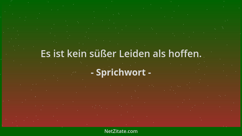 Sprichwort - Es ist kein süßer Leiden als hoffen....