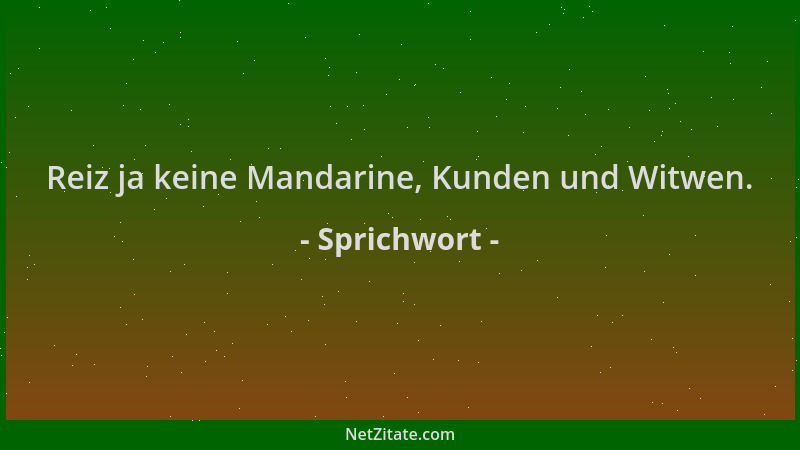 Sprichwort - Reiz ja keine Mandarine, Kunden und Witwen....