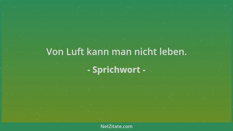 Sprichwort - Von Luft kann man nicht leben....