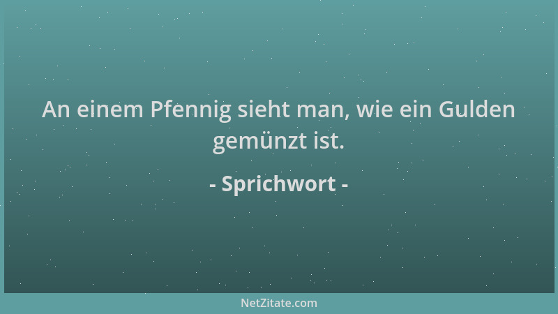 Sprichwort - An einem Pfennig sieht man, wie ein Gulden gemünzt ist....