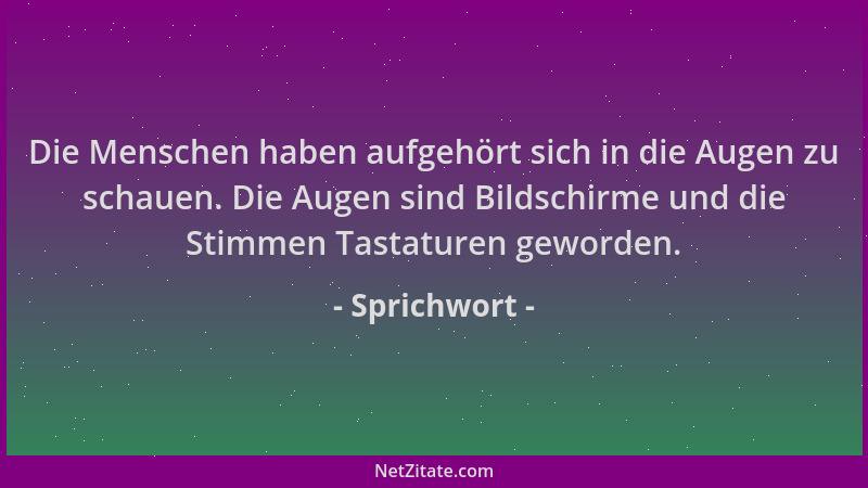 Sprichwort - Die Menschen haben aufgehört sich in die Augen zu schauen. Die Augen sind Bildschirme und die Stimmen Tastatur...