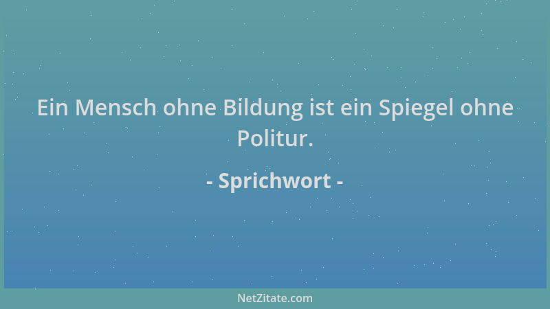 Sprichwort - Ein Mensch ohne Bildung ist ein Spiegel ohne Politur....