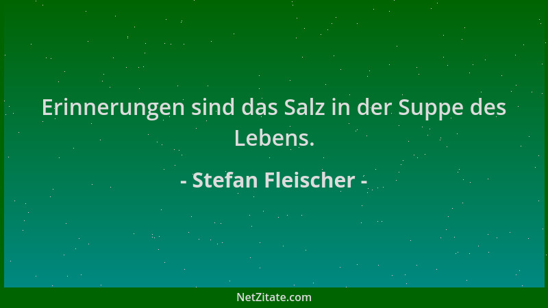 Stefan Fleischer - Erinnerungen sind das Salz in der Suppe des Lebens....