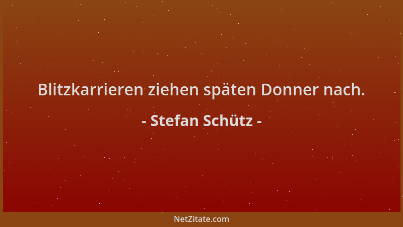 Stefan Schütz - Blitzkarrieren ziehen späten Donner nach....