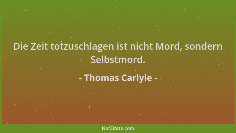 Thomas Carlyle - Die Zeit totzuschlagen ist nicht Mord, sondern Selbstmord....