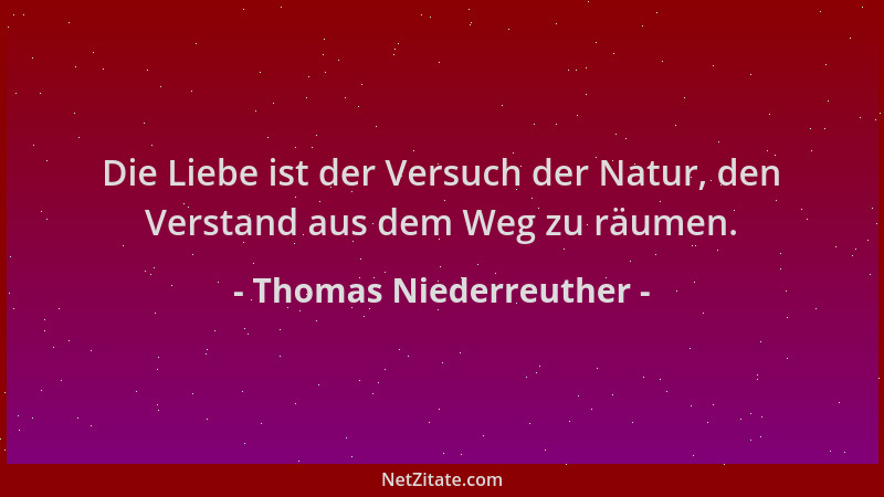 Thomas Niederreuther - Die Liebe ist der Versuch der Natur, den Verstand aus dem Weg zu räumen....
