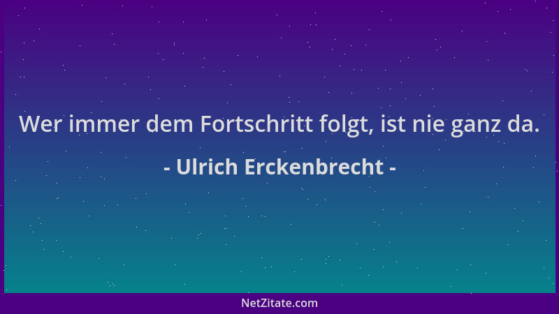 Ulrich Erckenbrecht - Wer immer dem Fortschritt folgt, ist nie ganz da....