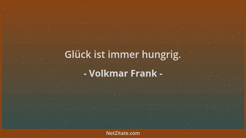 Volkmar Frank - Glück ist immer hungrig....