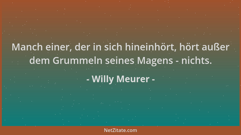 Willy Meurer - Manch einer, der in sich hineinhört, hört außer dem Grummeln seines Magens - nichts....