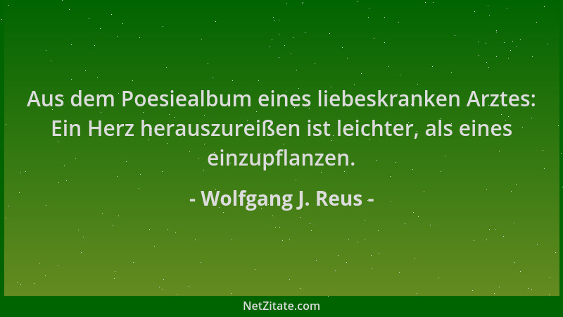 Wolfgang J. Reus - Aus dem Poesiealbum eines liebeskranken Arztes: Ein Herz herauszureißen ist leichter, als eines einzupfl...