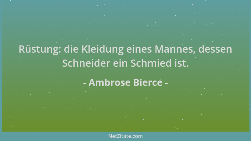 Ambrose Bierce - Rüstung: die Kleidung eines Mannes, dessen Schneider ein Schmied ist....