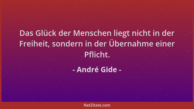 André Gide - Das Glück der Menschen liegt nicht in der Freiheit, sondern in der Übernahme einer Pflicht....