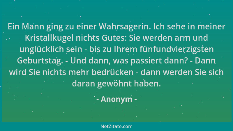 Anonym - Ein Mann ging zu einer Wahrsagerin. Ich sehe in meiner Kristallkugel nichts Gutes: Sie werden arm und unglücklich...