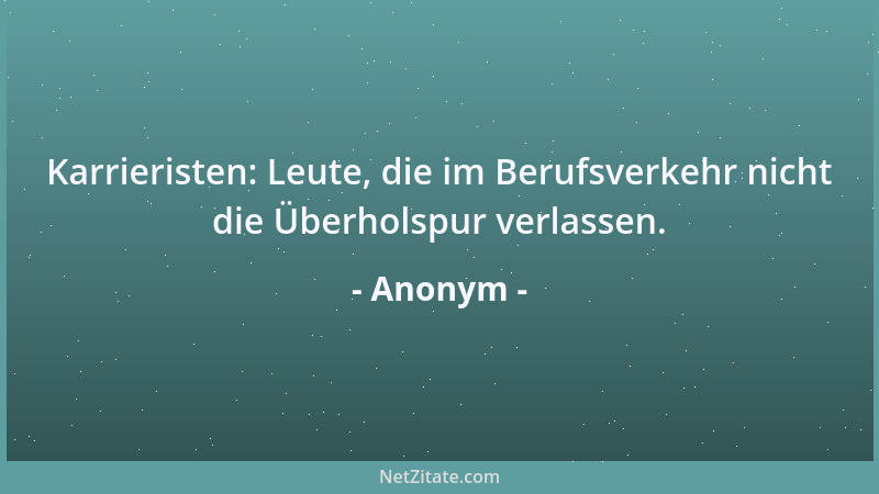 Anonym - Karrieristen: Leute, die im Berufsverkehr nicht die Überholspur verlassen....
