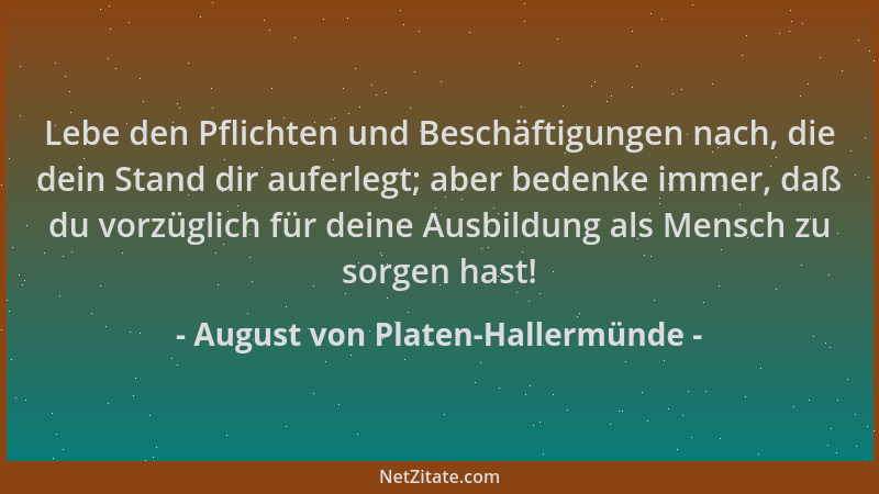 August von Platen-Hallermünde - Lebe den Pflichten und Beschäftigungen nach, die dein Stand dir auferlegt; aber bedenke imm...