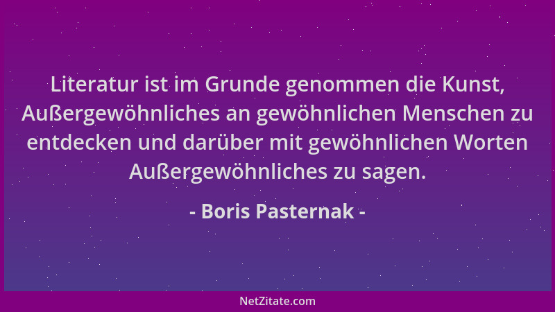 Boris Pasternak - Literatur ist im Grunde genommen die Kunst, Außergewöhnliches an gewöhnlichen Menschen zu entdecken und d...