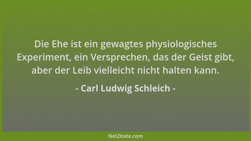 Carl Ludwig Schleich - Die Ehe ist ein gewagtes physiologisches Experiment, ein Versprechen, das der Geist gibt, aber der L...