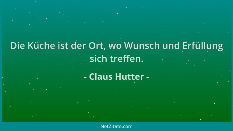 Claus Hutter - Die Küche ist der Ort, wo Wunsch und Erfüllung sich treffen....