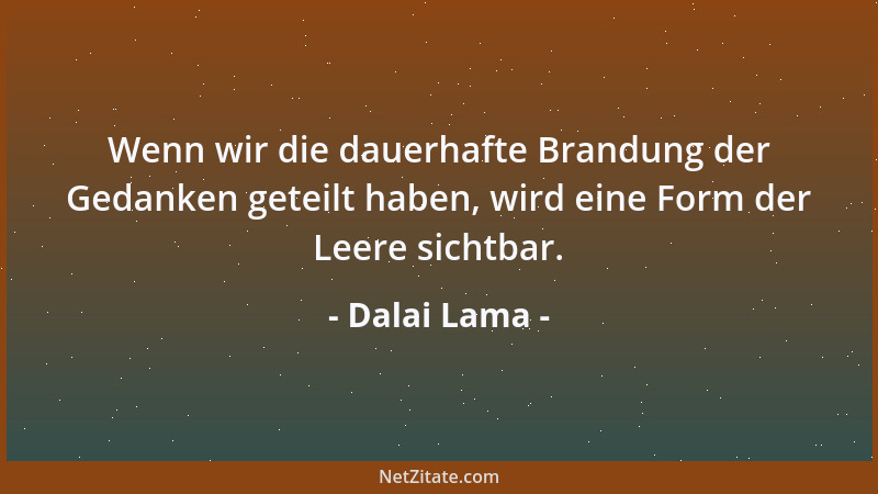 Dalai Lama - Wenn wir die dauerhafte Brandung der Gedanken geteilt haben, wird eine Form der Leere sichtbar....
