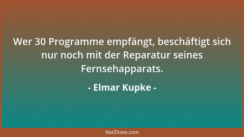 Elmar Kupke - Wer 30 Programme empfängt, beschäftigt sich nur noch mit der Reparatur seines Fernsehapparats....