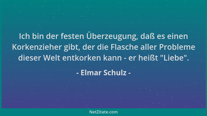 Elmar Schulz - Ich bin der festen Überzeugung, daß es einen Korkenzieher gibt, der die Flasche aller Probleme dieser Welt e...