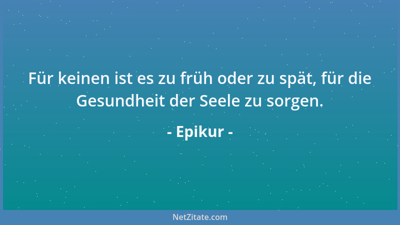 Epikur - Ich will den Menschen lieber auf Grund meiner Naturkenntnis offen verkünden, was ihnen dienlich ist, auch wenn es...