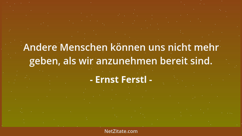 Ernst Ferstl - Andere Menschen können uns nicht mehr geben, als wir anzunehmen bereit sind....